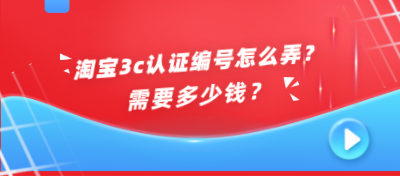 淘宝3c认证编号怎么弄？需要多少钱？